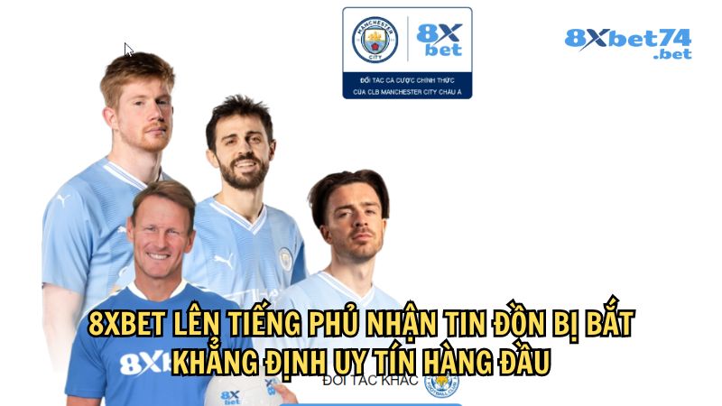 8Xbet phủ nhận mọi tin đồn vô căn cứ 