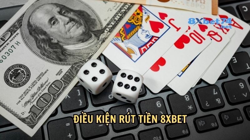 Điều kiện cần biết trước khi rút tiền 8Xbet