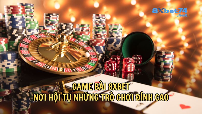 Game bài 8Xbet: Nơi hội tụ những trò chơi đỉnh cao