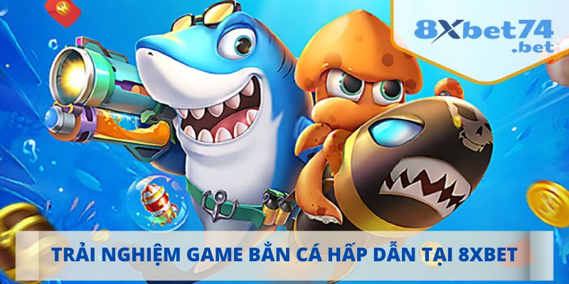 Trải nghiệm game bẳn cá hấp dẫn tại 8xbet