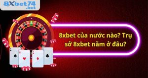 Giải đáp 8Xbet của nước nào và văn phòng đại diện nhà cái